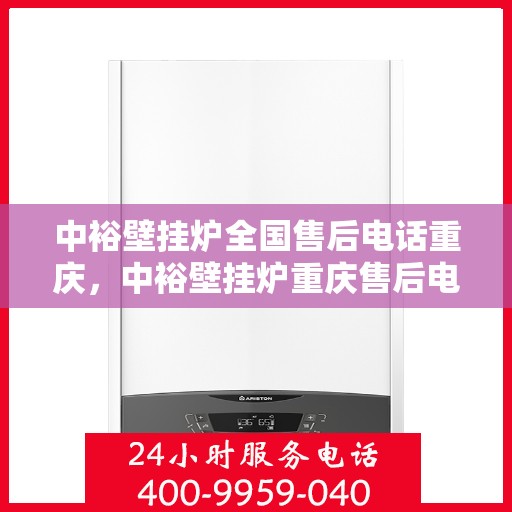 中裕壁挂炉全国售后电话重庆，中裕壁挂炉重庆售后电话及全国服务网点一览