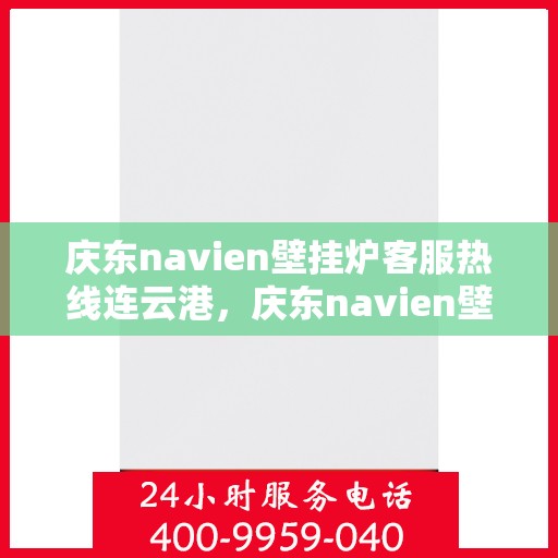 庆东navien壁挂炉客服热线连云港，庆东navien壁挂炉连云港客服热线全面服务启动