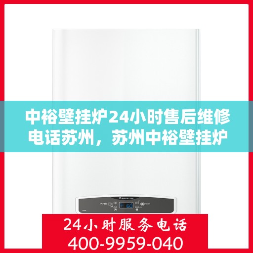 中裕壁挂炉24小时售后维修电话苏州，苏州中裕壁挂炉全天候售后维修服务热线