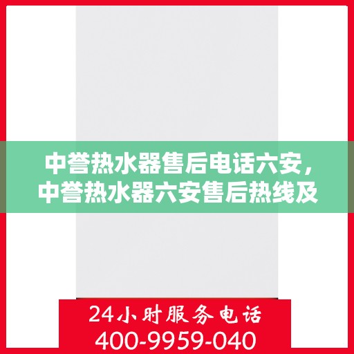 中誉热水器售后电话六安，中誉热水器六安售后热线及服务指南
