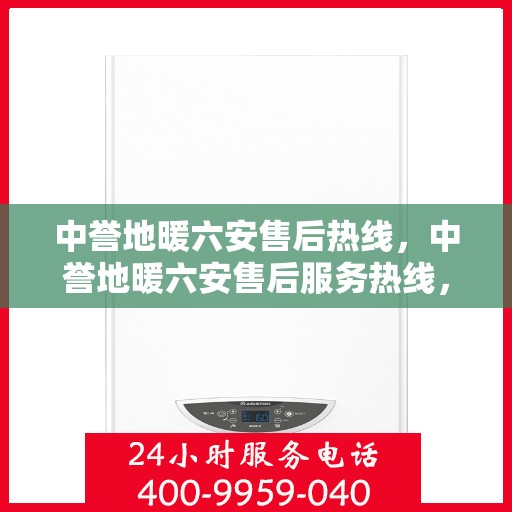 中誉地暖六安售后热线，中誉地暖六安售后服务热线，专业解决您的温暖问题