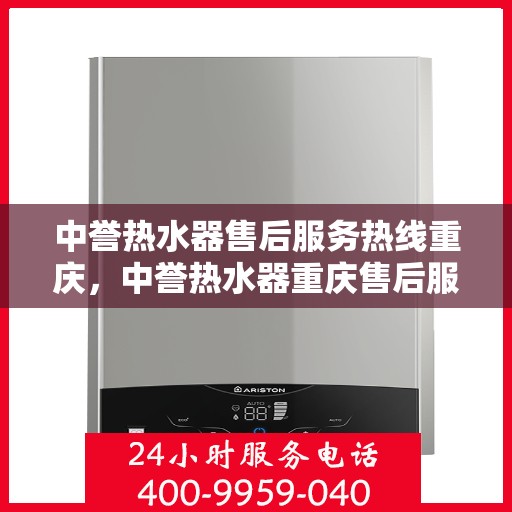中誉热水器售后服务热线重庆，中誉热水器重庆售后服务热线详解