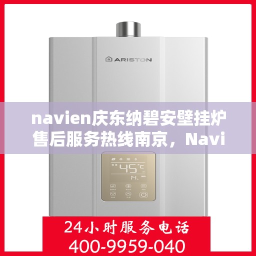 navien庆东纳碧安壁挂炉售后服务热线南京，Navien庆东纳碧安壁挂炉南京售后服务热线及专业维修支持