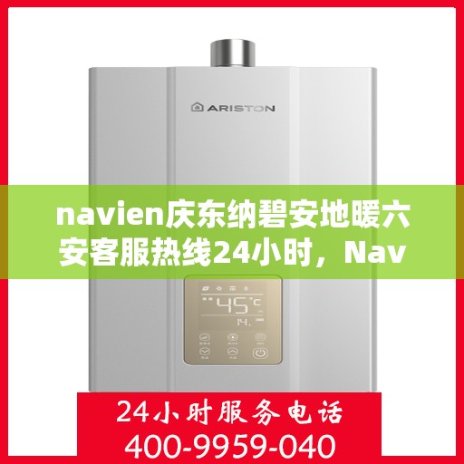 navien庆东纳碧安地暖六安客服热线24小时，Navien庆东纳碧安地暖六安全天候客服热线发布
