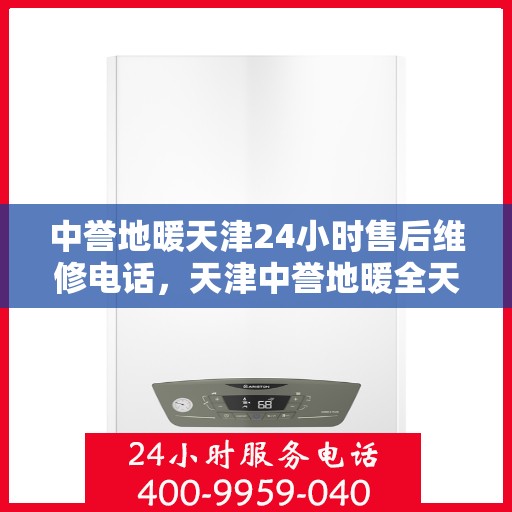 中誉地暖天津24小时售后维修电话，天津中誉地暖全天候售后维修服务热线