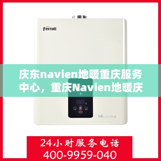 庆东navien地暖重庆服务中心，重庆Navien地暖庆东服务中心，专业品质，温暖您的生活