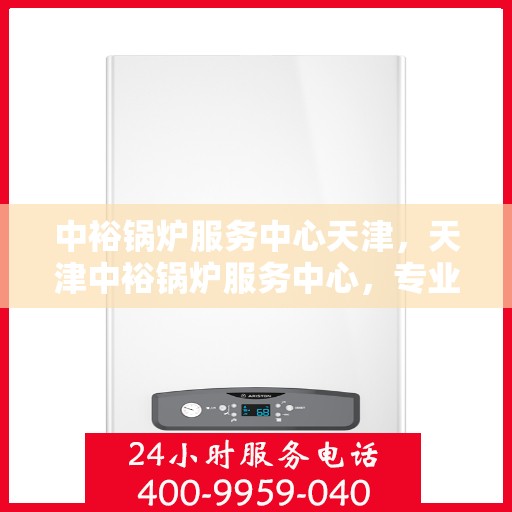 中裕锅炉服务中心天津，天津中裕锅炉服务中心，专业维护，高效运行