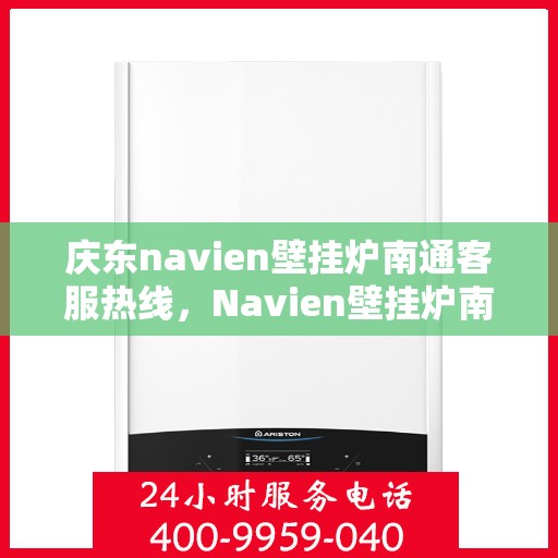 庆东navien壁挂炉南通客服热线，Navien壁挂炉南通客服热线——专业解答，温暖您的生活