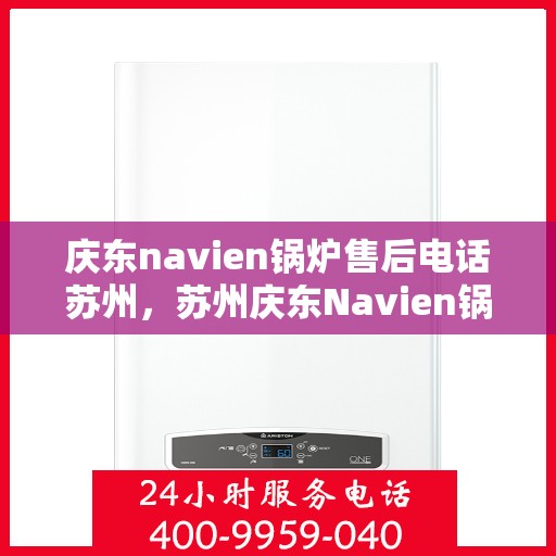 庆东navien锅炉售后电话苏州，苏州庆东Navien锅炉售后服务热线官方电话发布