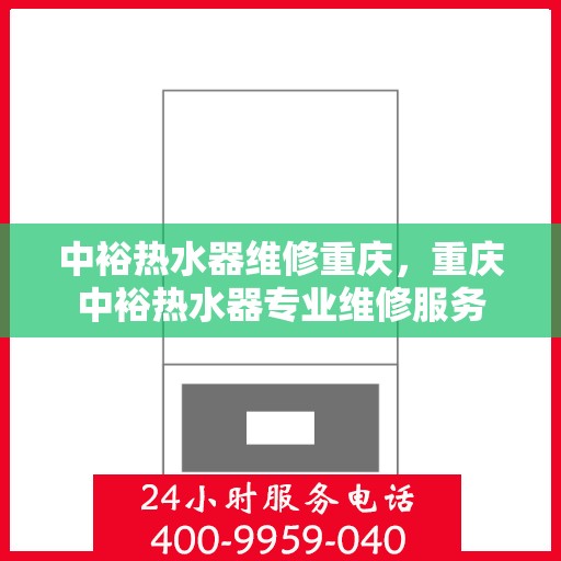 中裕热水器维修重庆，重庆中裕热水器专业维修服务