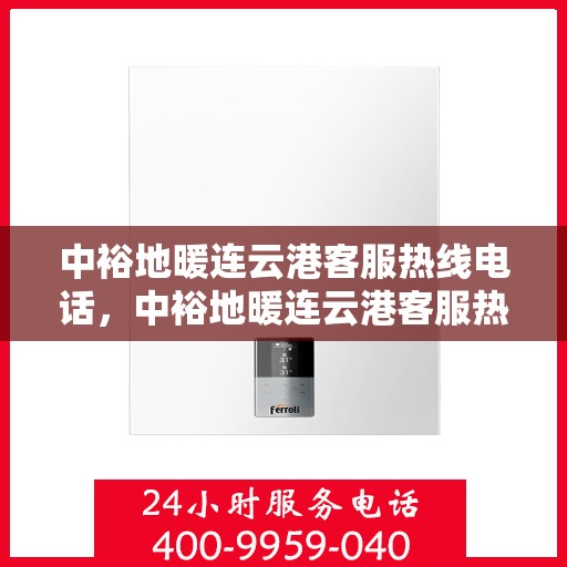 中裕地暖连云港客服热线电话，中裕地暖连云港客服热线——您的温暖连接热线