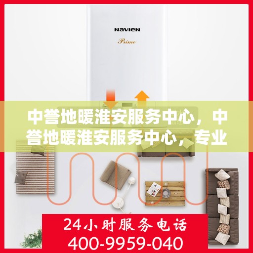 中誉地暖淮安服务中心，中誉地暖淮安服务中心，专业温暖，为您守候
