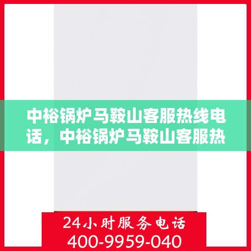 中裕锅炉马鞍山客服热线电话，中裕锅炉马鞍山客服热线，一站式服务，专业解答您的锅炉问题！