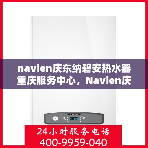 navien庆东纳碧安热水器重庆服务中心，Navien庆东纳碧安热水器重庆服务中心，专业维修与贴心服务