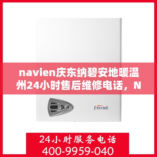 navien庆东纳碧安地暖温州24小时售后维修电话，Navien庆东纳碧安地暖温州全天候售后维修服务热线