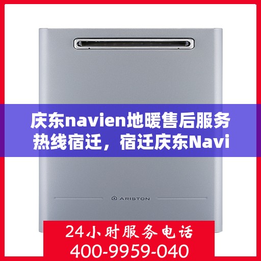 庆东navien地暖售后服务热线宿迁，宿迁庆东Navien地暖售后服务热线及专业维修支持