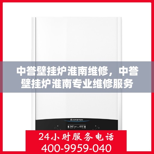 中誉壁挂炉淮南维修，中誉壁挂炉淮南专业维修服务