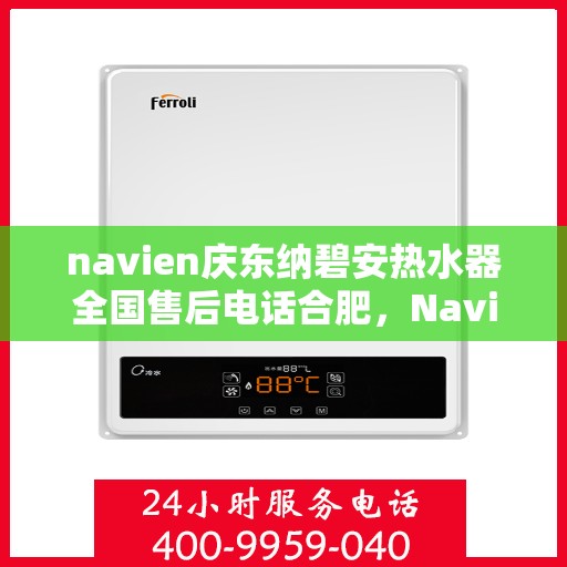 navien庆东纳碧安热水器全国售后电话合肥，Navien庆东纳碧安热水器合肥售后专线，全国服务电话一览