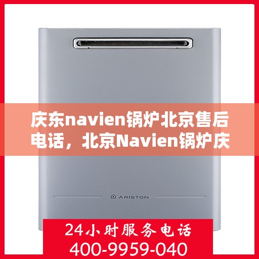 庆东navien锅炉北京售后电话，北京Navien锅炉庆东售后电话，专业维修与技术支持热线