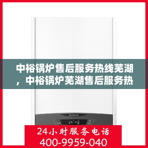 中裕锅炉售后服务热线芜湖，中裕锅炉芜湖售后服务热线详解
