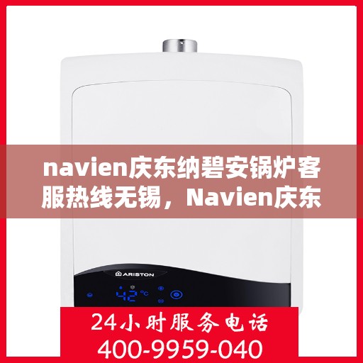navien庆东纳碧安锅炉客服热线无锡，Navien庆东纳碧安锅炉无锡客服热线，专业解答您的锅炉问题