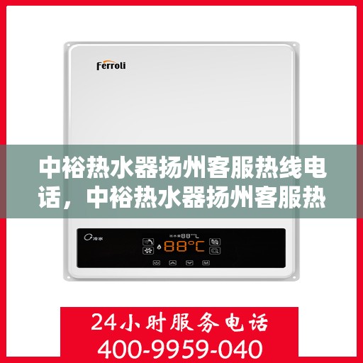 中裕热水器扬州客服热线电话，中裕热水器扬州客服热线详解，快速解决您的热水器问题