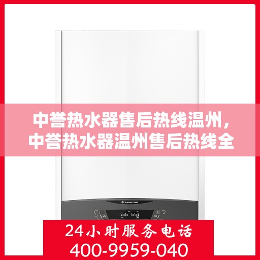 中誉热水器售后热线温州，中誉热水器温州售后热线全攻略