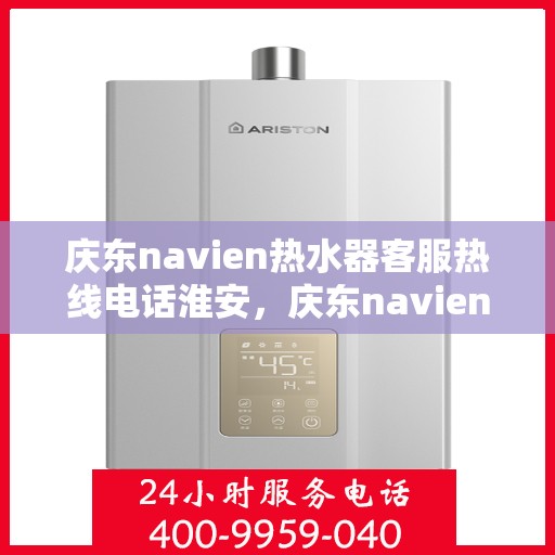 庆东navien热水器客服热线电话淮安，庆东navien热水器淮安客服热线电话全解析