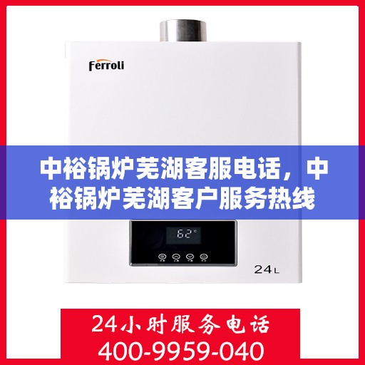 中裕锅炉芜湖客服电话，中裕锅炉芜湖客户服务热线