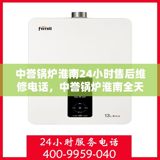 中誉锅炉淮南24小时售后维修电话，中誉锅炉淮南全天候售后维修服务热线