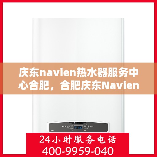 庆东navien热水器服务中心合肥，合肥庆东Navien热水器服务中心，专业维修与保养一站式解决