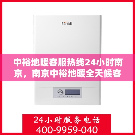 中裕地暖客服热线24小时南京，南京中裕地暖全天候客服热线，温暖服务不打烊