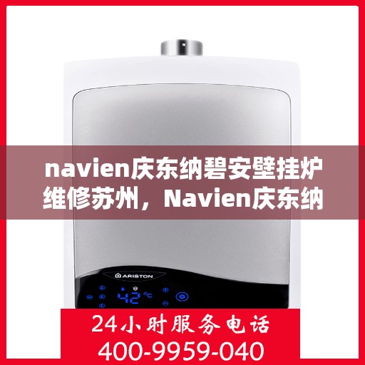 navien庆东纳碧安壁挂炉维修苏州，Navien庆东纳碧安壁挂炉苏州专业维修服务