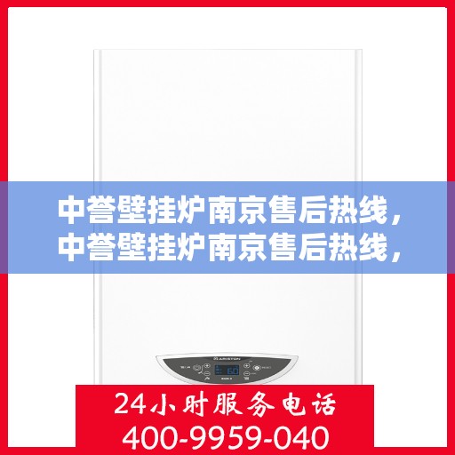 中誉壁挂炉南京售后热线，中誉壁挂炉南京售后热线，专业维修与贴心服务一站解决