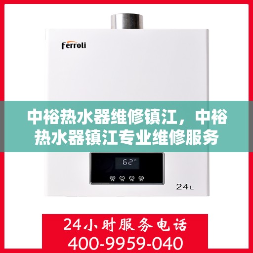中裕热水器维修镇江，中裕热水器镇江专业维修服务