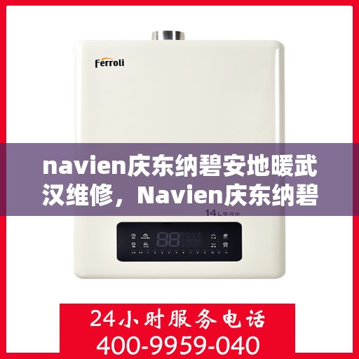 navien庆东纳碧安地暖武汉维修，Navien庆东纳碧安地暖武汉专业维修服务
