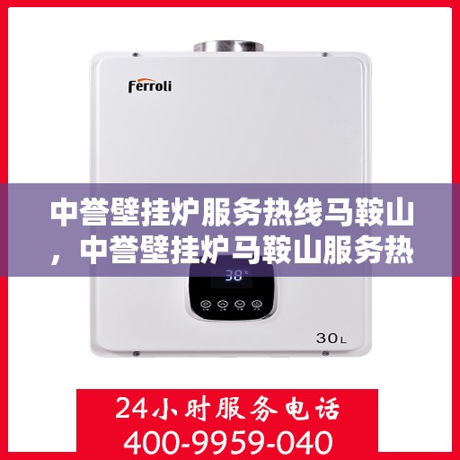 中誉壁挂炉服务热线马鞍山，中誉壁挂炉马鞍山服务热线全攻略