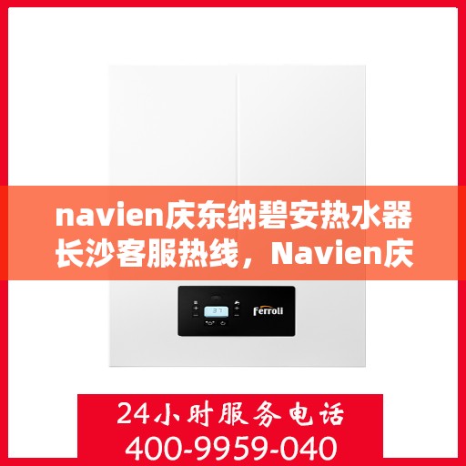 navien庆东纳碧安热水器长沙客服热线，Navien庆东纳碧安热水器长沙客服中心热线，专业解决您的热水问题。