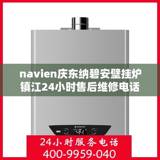 navien庆东纳碧安壁挂炉镇江24小时售后维修电话，Navien庆东纳碧安壁挂炉镇江全天候售后维修服务热线