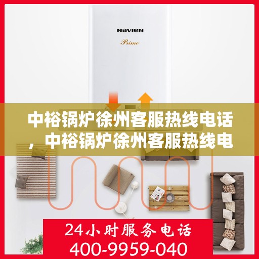 中裕锅炉徐州客服热线电话，中裕锅炉徐州客服热线电话公布，专业解答您的锅炉问题！