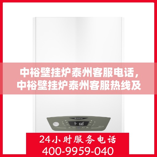 中裕壁挂炉泰州客服电话，中裕壁挂炉泰州客服热线及咨询服务中心介绍