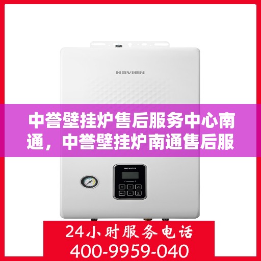 中誉壁挂炉售后服务中心南通，中誉壁挂炉南通售后服务中心，专业维修，贴心服务