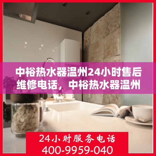 中裕热水器温州24小时售后维修电话，中裕热水器温州全天候售后维修服务热线