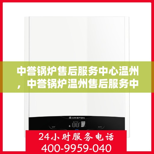 中誉锅炉售后服务中心温州，中誉锅炉温州售后服务中心，专业维修，贴心服务