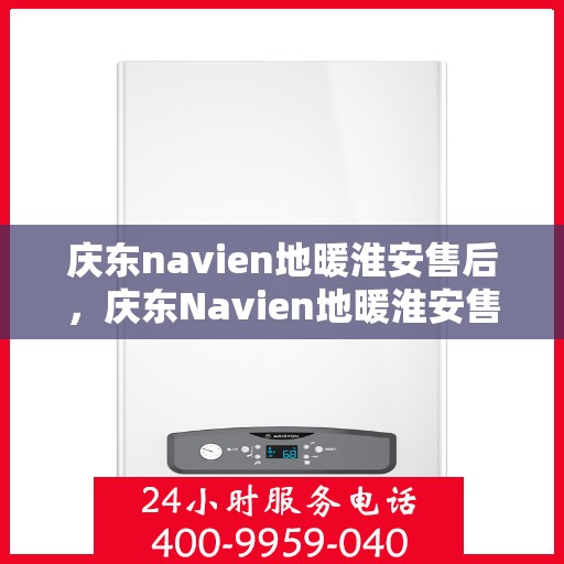 庆东navien地暖淮安售后，庆东Navien地暖淮安售后服务中心，专业售后，温暖您的生活