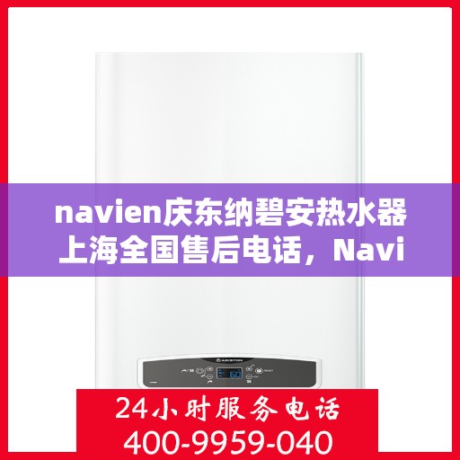 navien庆东纳碧安热水器上海全国售后电话，Navien庆东纳碧安热水器上海售后热线及全国服务电话汇总