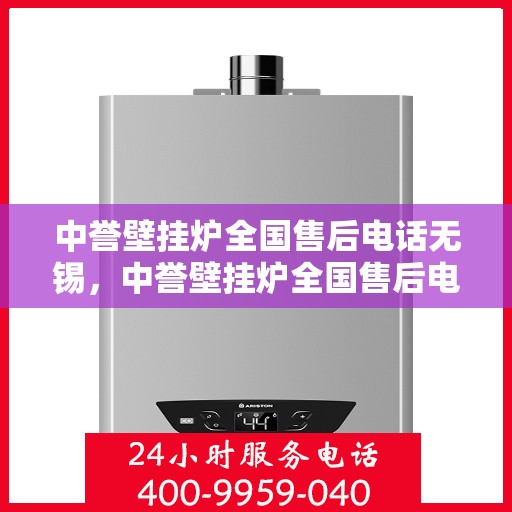 中誉壁挂炉全国售后电话无锡，中誉壁挂炉全国售后电话无锡服务热线及维修指南