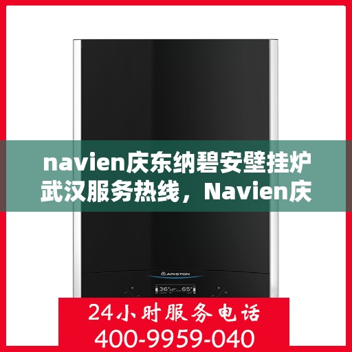 navien庆东纳碧安壁挂炉武汉服务热线，Navien庆东纳碧安壁挂炉武汉专业维修服务热线