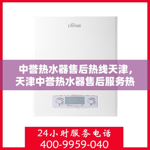 中誉热水器售后热线天津，天津中誉热水器售后服务热线及维修指南