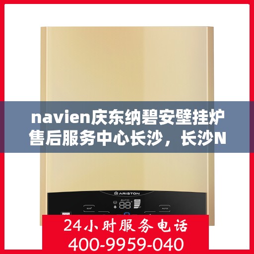 navien庆东纳碧安壁挂炉售后服务中心长沙，长沙Navien庆东纳碧安壁挂炉售后服务中心专业服务团队